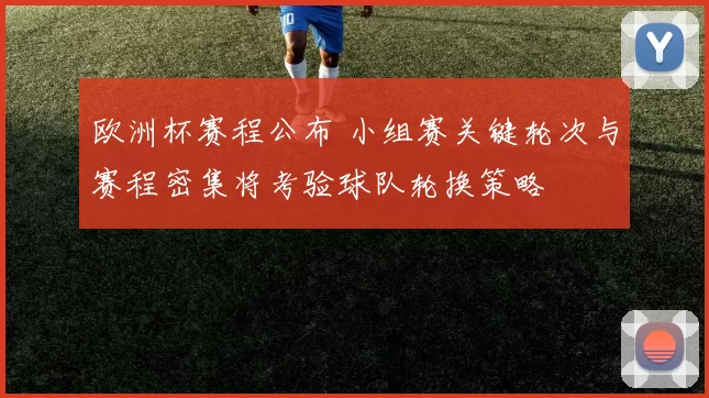 欧洲杯赛程公布 小组赛关键轮次与赛程密集将考验球队轮换策略