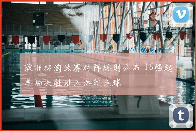 欧洲杯淘汰赛对阵规则公布 16强起单场决胜进入加时点球