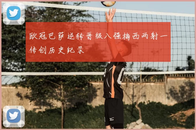 欧冠巴萨逆转晋级八强梅西两射一传创历史纪录