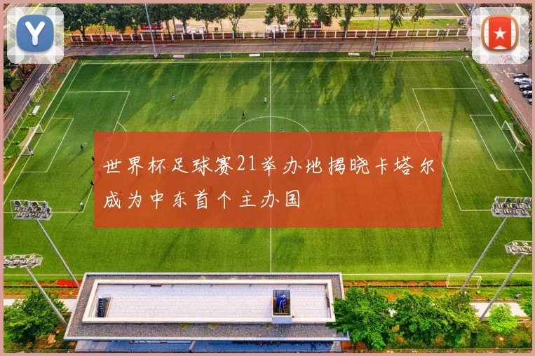 世界杯足球赛21举办地揭晓卡塔尔成为中东首个主办国