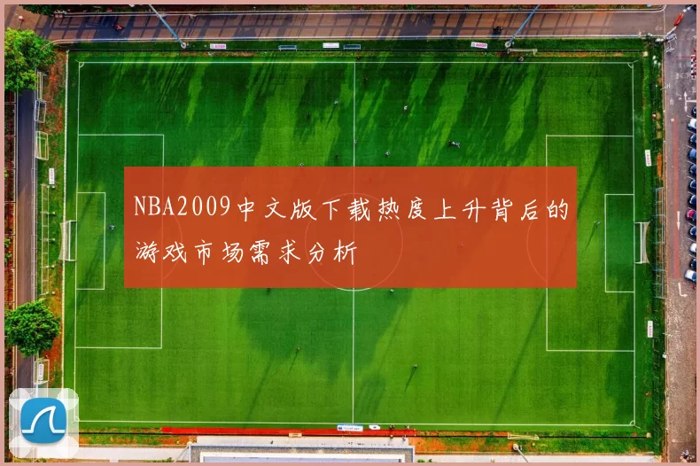 NBA2009中文版下载热度上升背后的游戏市场需求分析