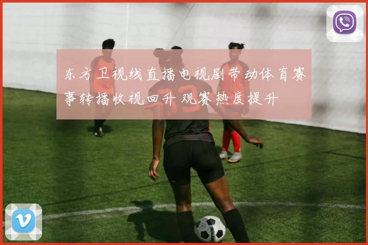 东方卫视线直播电视剧带动体育赛事转播收视回升 观赛热度提升
