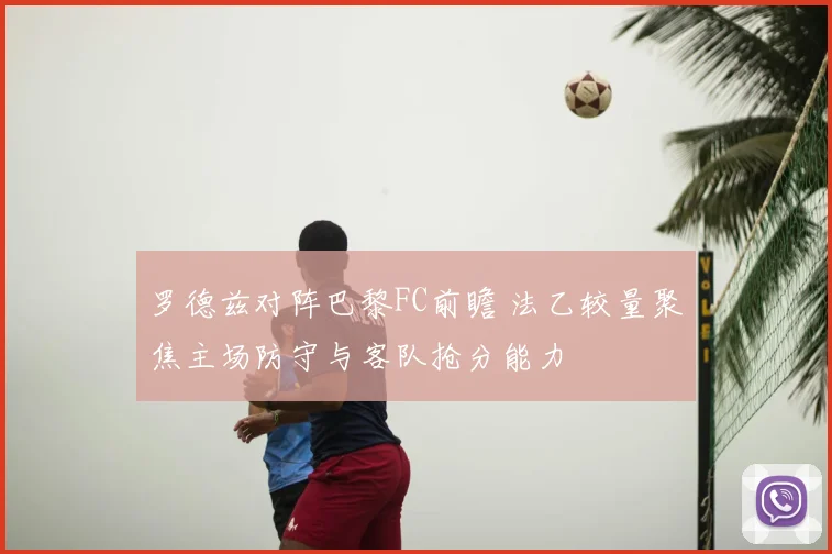 罗德兹对阵巴黎FC前瞻 法乙较量聚焦主场防守与客队抢分能力