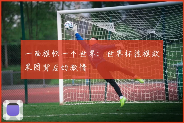 一面旗帜一个世界：世界杯挂旗效果图背后的激情