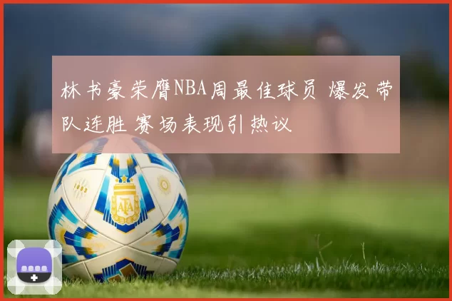 林书豪荣膺NBA周最佳球员 爆发带队连胜 赛场表现引热议
