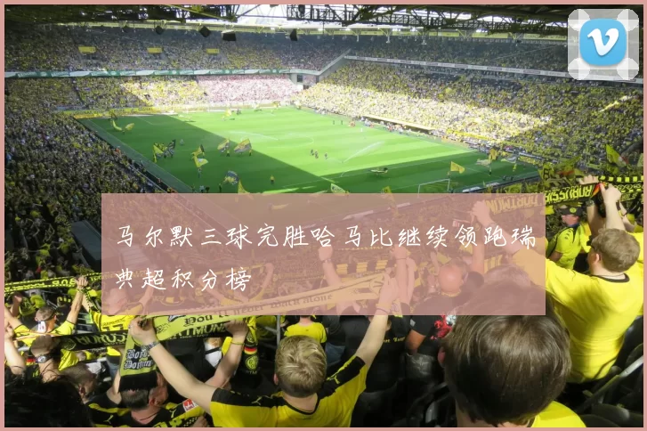 马尔默三球完胜哈马比继续领跑瑞典超积分榜