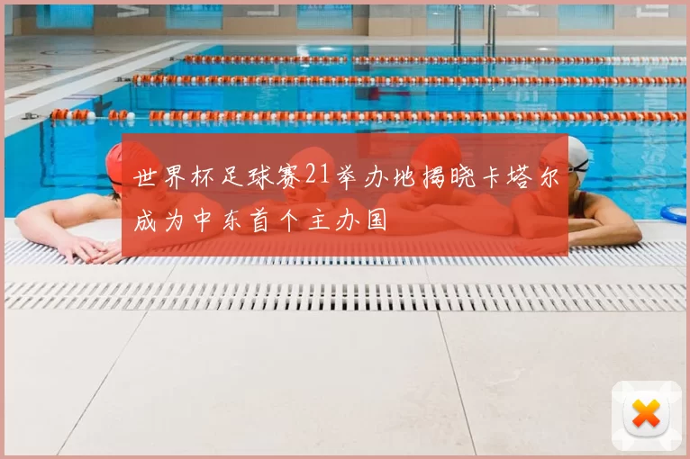 世界杯足球赛21举办地揭晓卡塔尔成为中东首个主办国