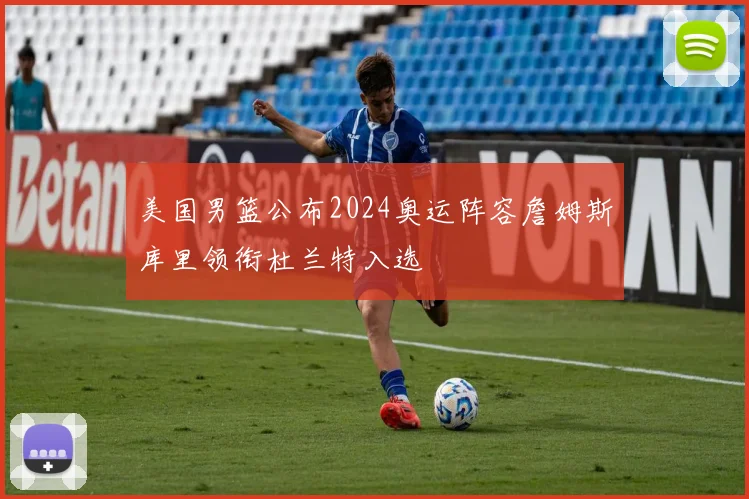 美国男篮公布2024奥运阵容詹姆斯库里领衔杜兰特入选