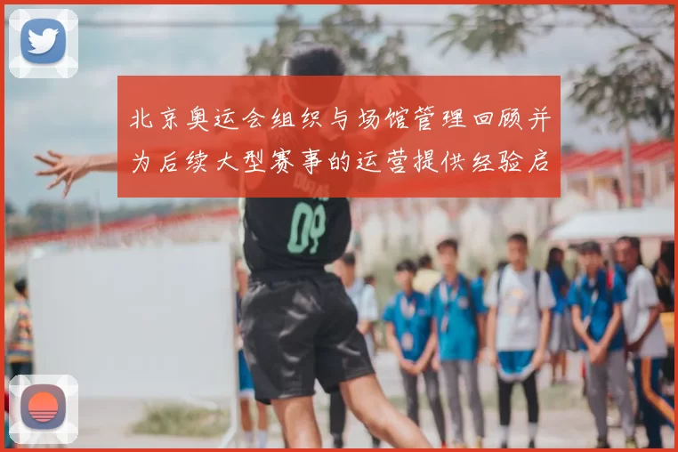 北京奥运会组织与场馆管理回顾并为后续大型赛事的运营提供经验启示