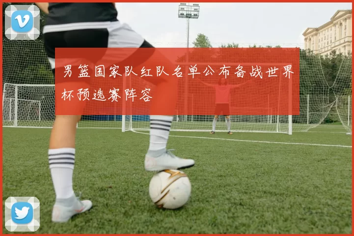 男篮国家队红队名单公布备战世界杯预选赛阵容
