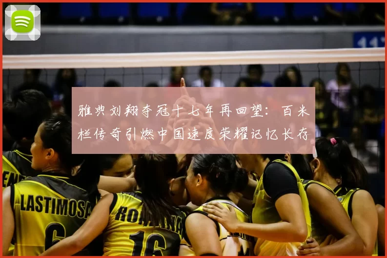 雅典刘翔夺冠十七年再回望：百米栏传奇引燃中国速度荣耀记忆长存