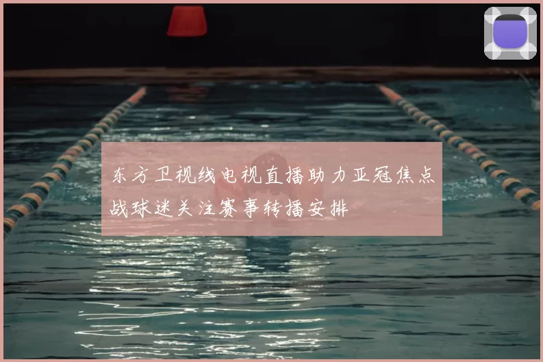 东方卫视线电视直播助力亚冠焦点战球迷关注赛事转播安排