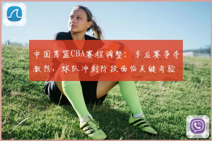 中国男篮CBA赛程调整：季后赛争夺激烈，球队冲刺阶段面临关键考验