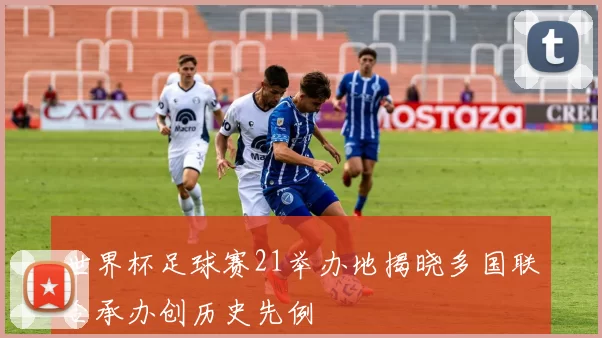 世界杯足球赛21举办地揭晓多国联合承办创历史先例