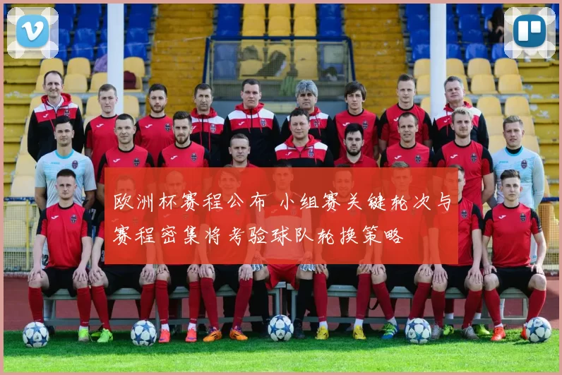 欧洲杯赛程公布 小组赛关键轮次与赛程密集将考验球队轮换策略