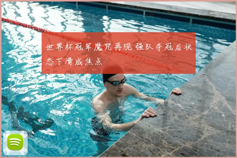 世界杯冠军魔咒再现 强队夺冠后状态下滑成焦点