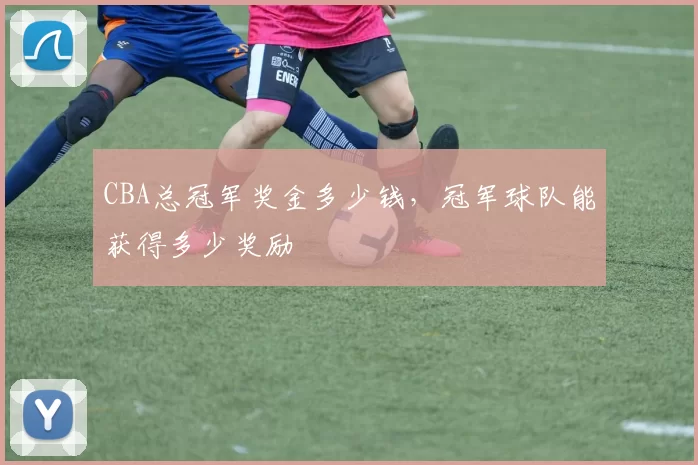CBA总冠军奖金多少钱，冠军球队能获得多少奖励