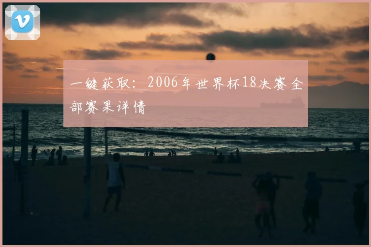 一键获取:2006年世界杯18决赛全部赛果详情