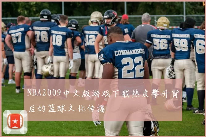 NBA2009中文版游戏下载热度攀升背后的篮球文化传播