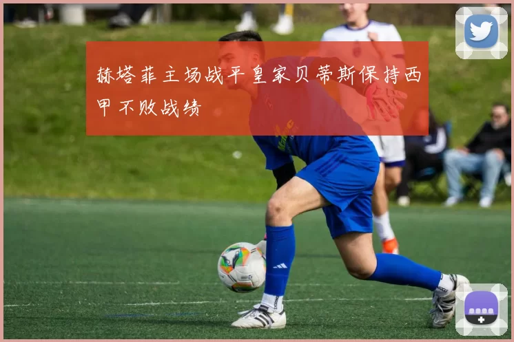 赫塔菲主场战平皇家贝蒂斯保持西甲不败战绩