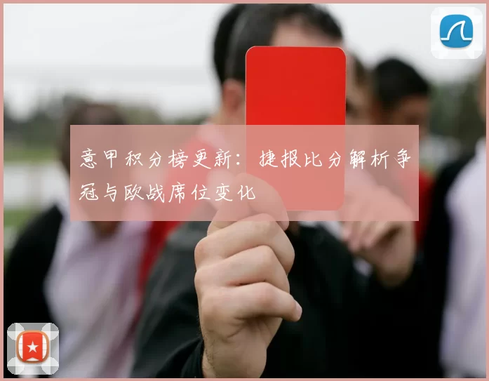 意甲积分榜更新：捷报比分解析争冠与欧战席位变化