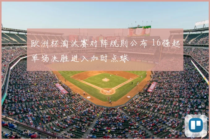 欧洲杯淘汰赛对阵规则公布 16强起单场决胜进入加时点球