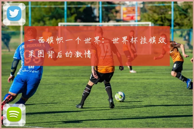 一面旗帜一个世界：世界杯挂旗效果图背后的激情