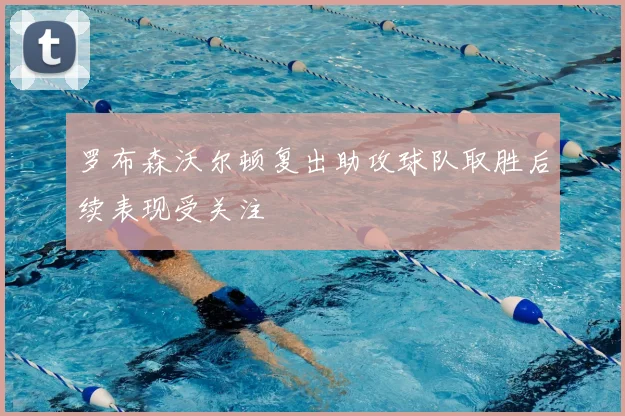 罗布森沃尔顿复出助攻球队取胜后续表现受关注