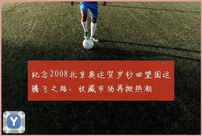 纪念2008北京奥运贺岁钞回望国运腾飞之路,收藏市场再掀热潮