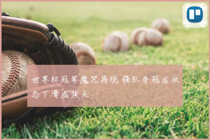 世界杯冠军魔咒再现 强队夺冠后状态下滑成焦点