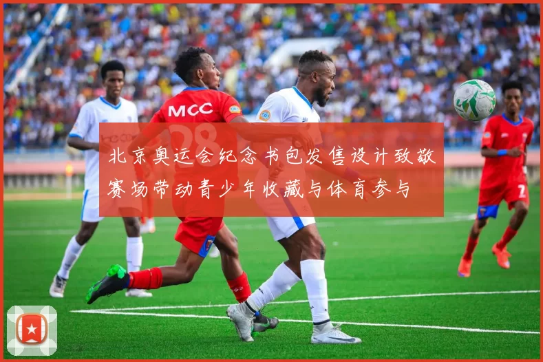 北京奥运会纪念书包发售设计致敬赛场带动青少年收藏与体育参与