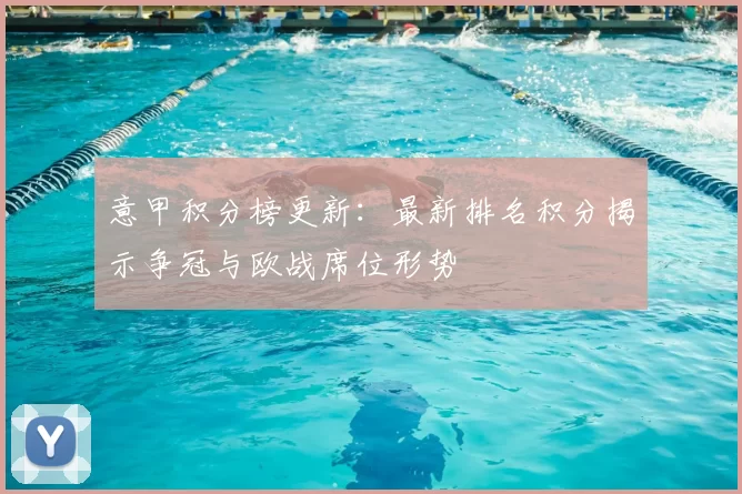 意甲积分榜更新：最新排名积分揭示争冠与欧战席位形势