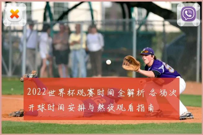 2022世界杯观赛时间全解析 各场次开球时间安排与熬夜观看指南