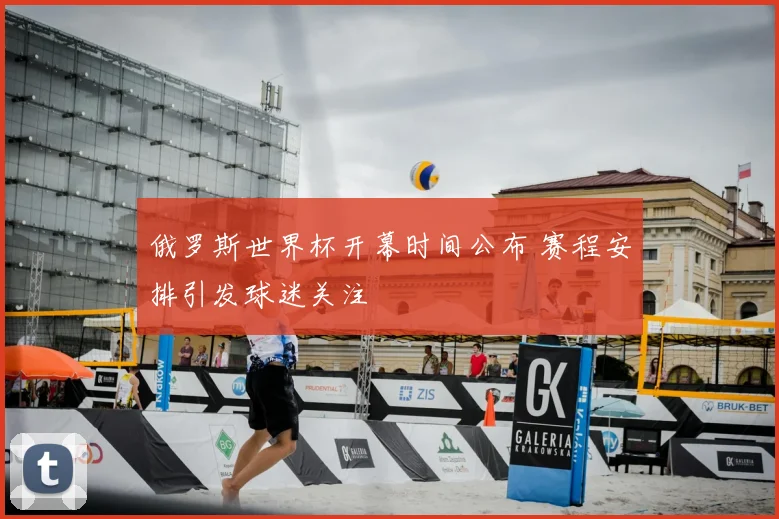 俄罗斯世界杯开幕时间公布 赛程安排引发球迷关注