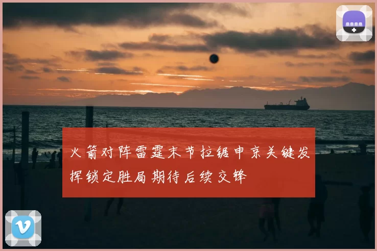 火箭对阵雷霆末节拉锯申京关键发挥锁定胜局期待后续交锋