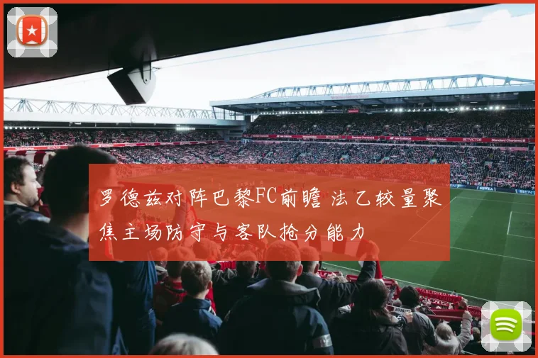 罗德兹对阵巴黎FC前瞻 法乙较量聚焦主场防守与客队抢分能力