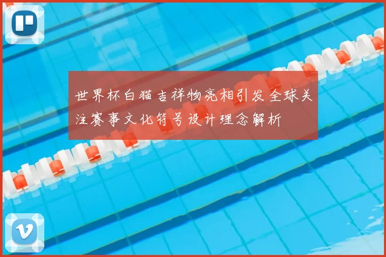 世界杯白猫吉祥物亮相引发全球关注赛事文化符号设计理念解析