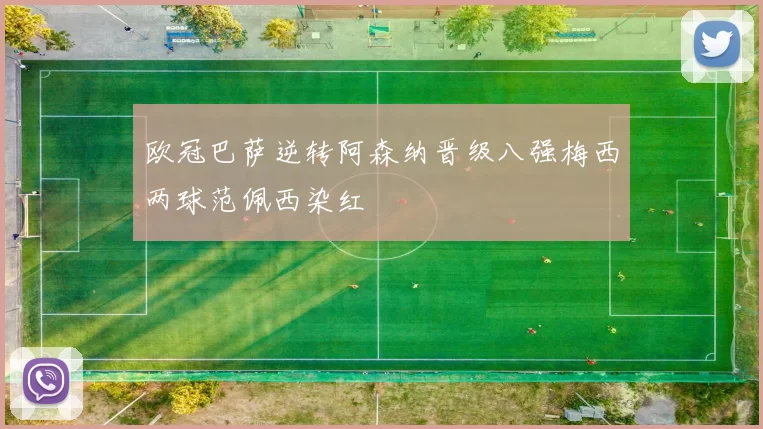 欧冠巴萨逆转阿森纳晋级八强梅西两球范佩西染红